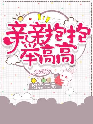 亲亲抱抱举高高 洛著 长佩文学网
