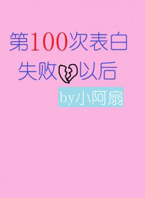第100次告白失败以后 小阿扇著 长佩文学网
