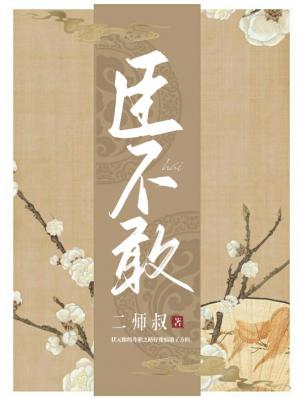 臣不敢 二师叔著 长佩文学网