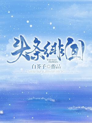 头条绯闻_白芥子著_长佩文学网