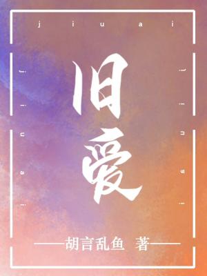 旧爱 胡言乱鱼著 长佩文学网