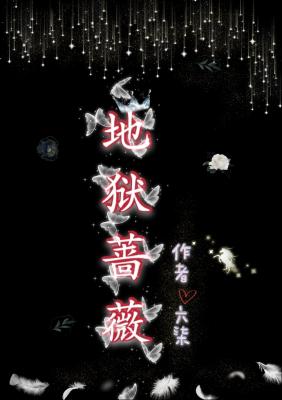 地狱蔷薇 六柒著 长佩文学网 地狱蔷薇 六柒著 长佩文学网