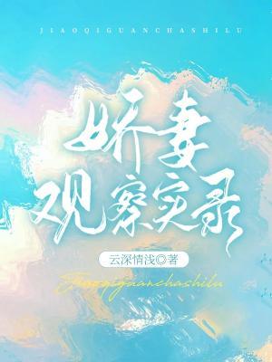 娇妻观察实录_云深情浅著_长佩文学网